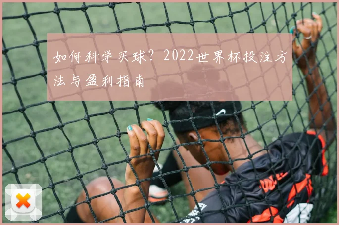 如何科学买球?2022世界杯投注方法与盈利指南