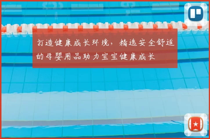 打造健康成长环境，精选安全舒适的母婴用品助力宝宝健康成长