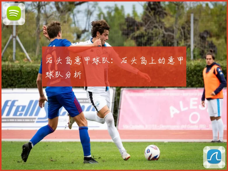 石头岛意甲球队：石头岛上的意甲球队分析
