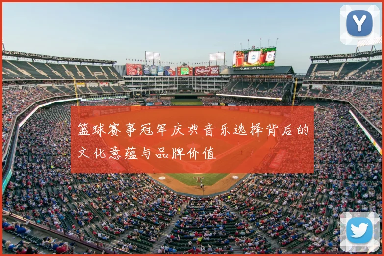 篮球赛事冠军庆典音乐选择背后的文化意蕴与品牌价值