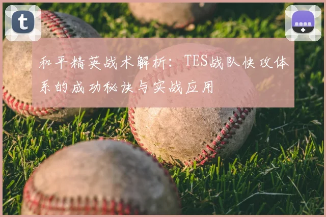 和平精英战术解析：TES战队快攻体系的成功秘诀与实战应用