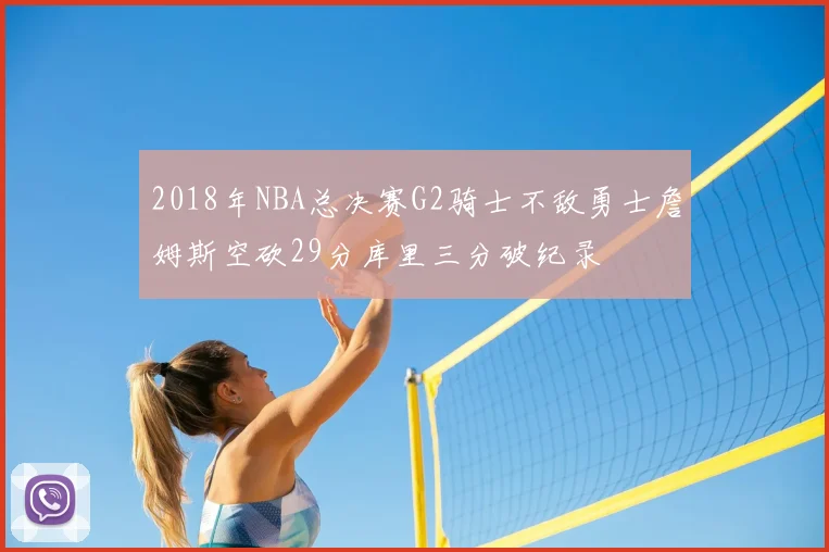 2018年NBA总决赛G2骑士不敌勇士詹姆斯空砍29分库里三分破纪录