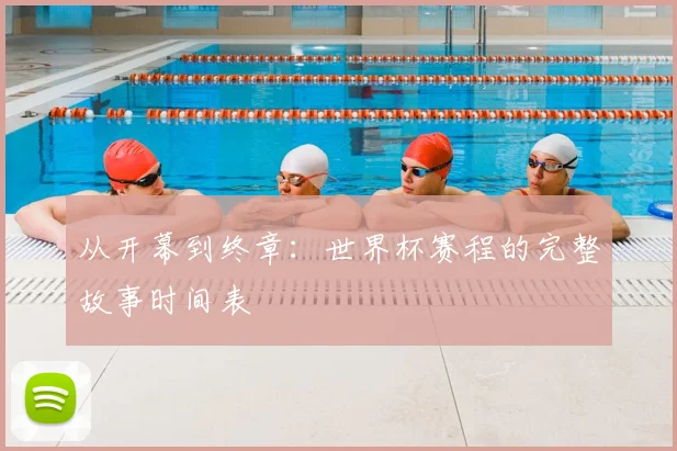 从开幕到终章：世界杯赛程的完整故事时间表