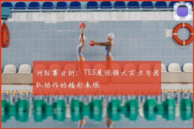 洲际赛分析：TES展现强大实力与团队协作的精彩表现