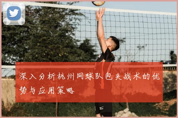 深入分析杭州网球队包夹战术的优势与应用策略