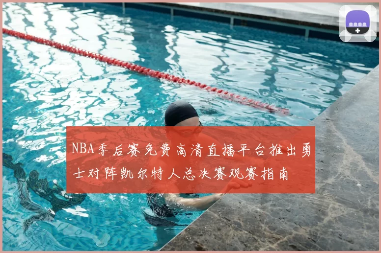NBA季后赛免费高清直播平台推出勇士对阵凯尔特人总决赛观赛指南
