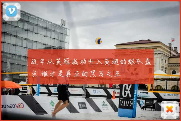 近年从英冠成功升入英超的球队盘点 谁才是真正的黑马之王