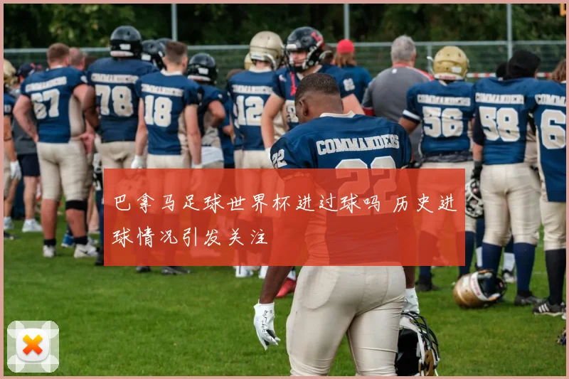 巴拿马足球世界杯进过球吗 历史进球情况引发关注