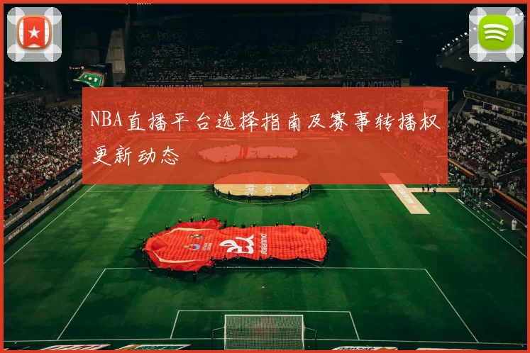 NBA直播平台选择指南及赛事转播权更新动态