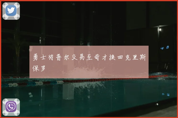 勇士将普尔交易至奇才换回克里斯保罗