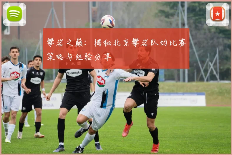 攀岩之巅：揭秘北京攀岩队的比赛策略与经验分享