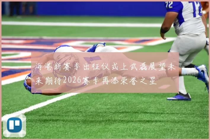 海港新赛季出征仪式上武磊展望未来期待2026赛季再添荣誉之星