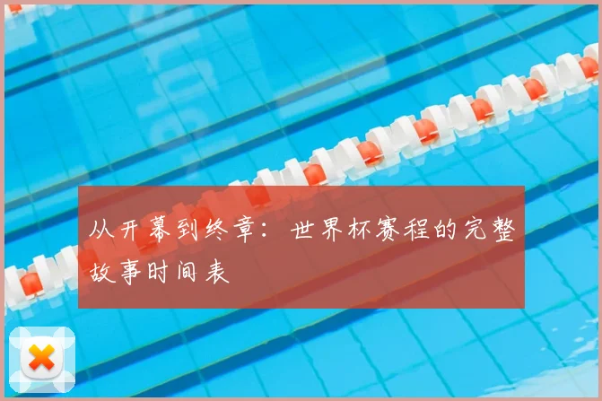 从开幕到终章：世界杯赛程的完整故事时间表