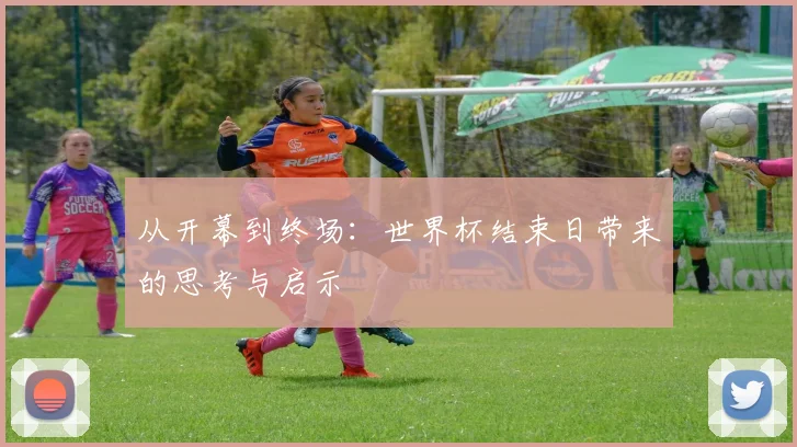 从开幕到终场：世界杯结束日带来的思考与启示
