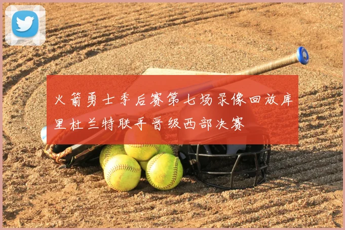 火箭勇士季后赛第七场录像回放库里杜兰特联手晋级西部决赛