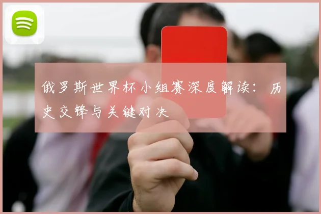 俄罗斯世界杯小组赛深度解读：历史交锋与关键对决