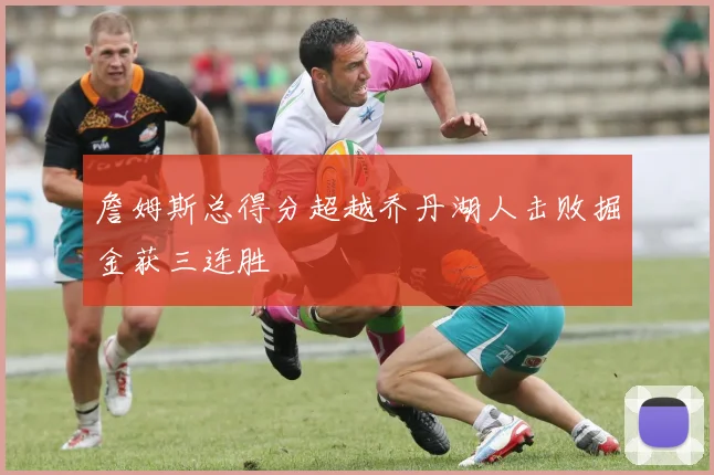 詹姆斯总得分超越乔丹湖人击败掘金获三连胜