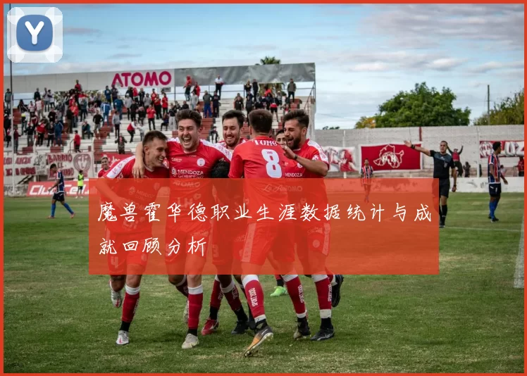 魔兽霍华德职业生涯数据统计与成就回顾分析
