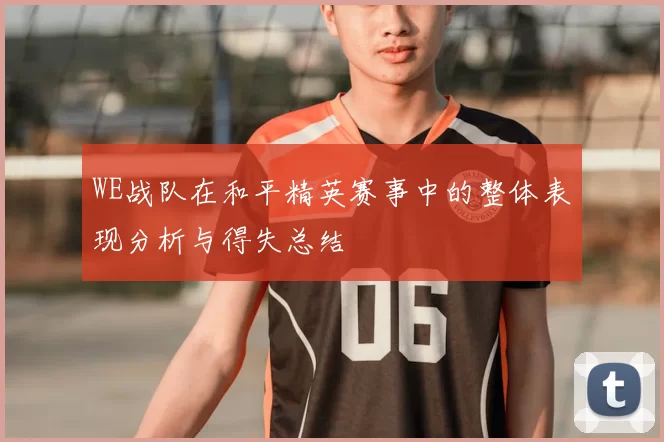 WE战队在和平精英赛事中的整体表现分析与得失总结