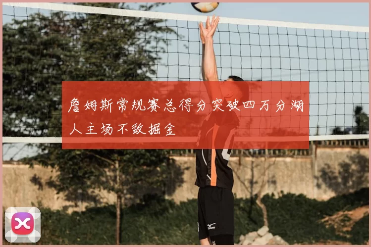 詹姆斯常规赛总得分突破四万分湖人主场不敌掘金