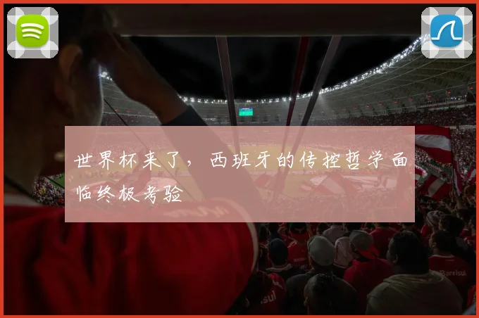世界杯来了,西班牙的传控哲学面临终极考验