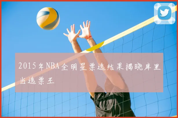 2015年NBA全明星票选结果揭晓库里当选票王
