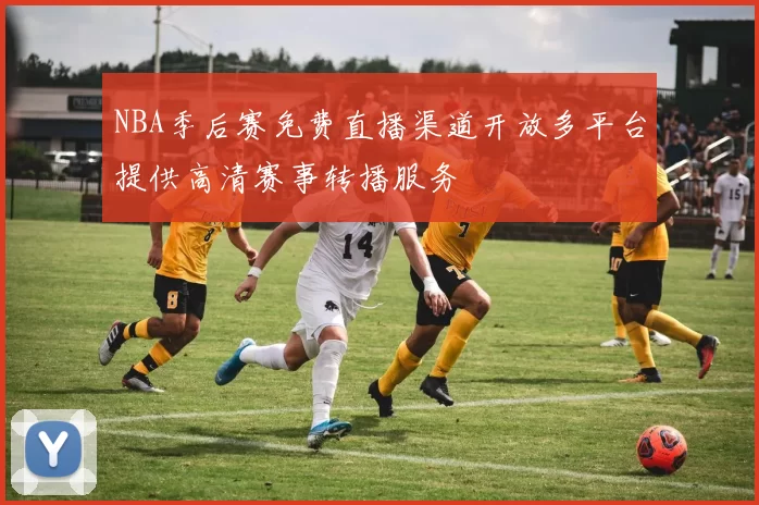 NBA季后赛免费直播渠道开放多平台提供高清赛事转播服务