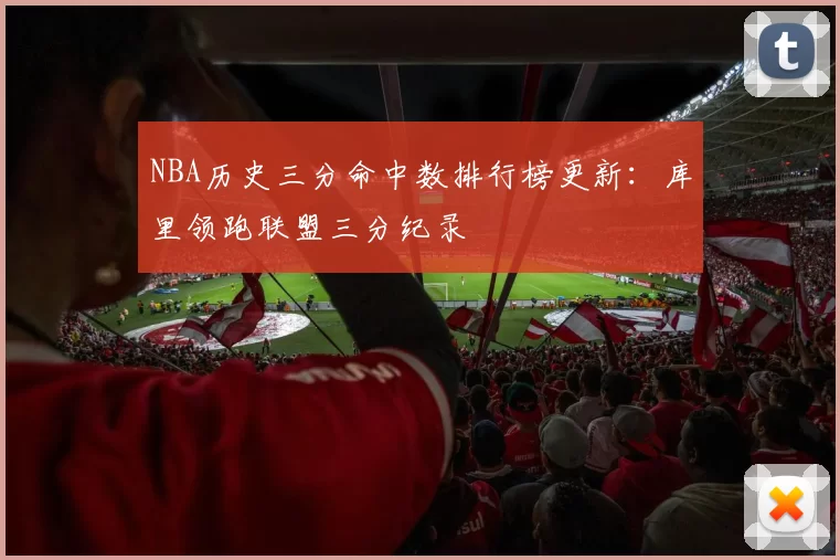 NBA历史三分命中数排行榜更新：库里领跑联盟三分纪录