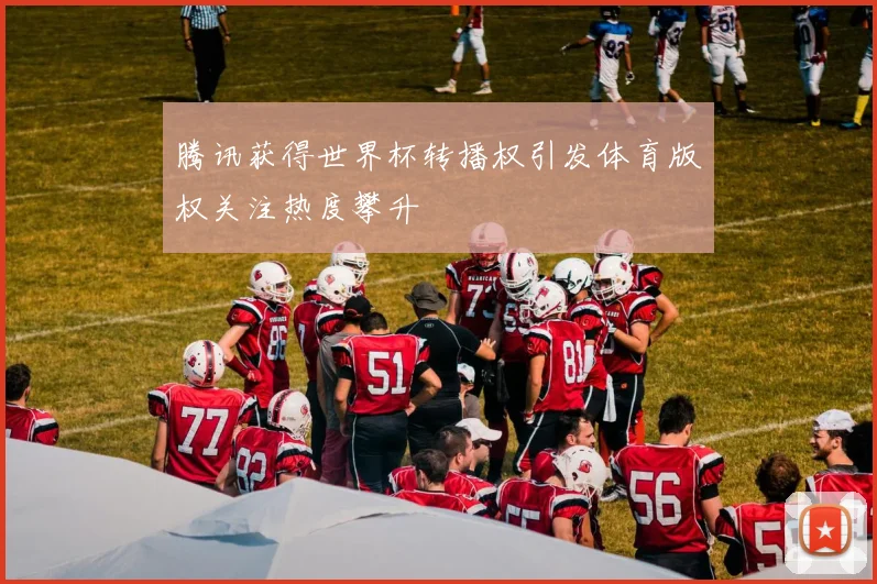 腾讯获得世界杯转播权引发体育版权关注热度攀升