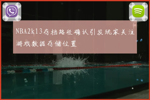 NBA2k13存档路径确认引发玩家关注游戏数据存储位置