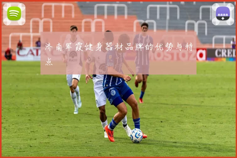 济南军霞健身器材品牌的优势与特点
