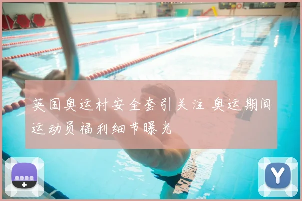 英国奥运村安全套引关注 奥运期间运动员福利细节曝光
