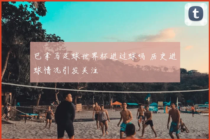巴拿马足球世界杯进过球吗 历史进球情况引发关注